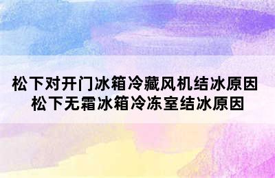 松下对开门冰箱冷藏风机结冰原因 松下无霜冰箱冷冻室结冰原因